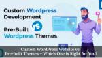 Custom WordPress Website vs. Pre-built Themes - Which One is Right for You?