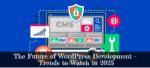 The Future of WordPress Development - Trends to Watch in 2025