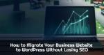 How to Migrate Your Business Website to WordPress Without Losing SEO