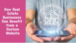 How Real Estate Businesses Can Benefit from a Custom Website